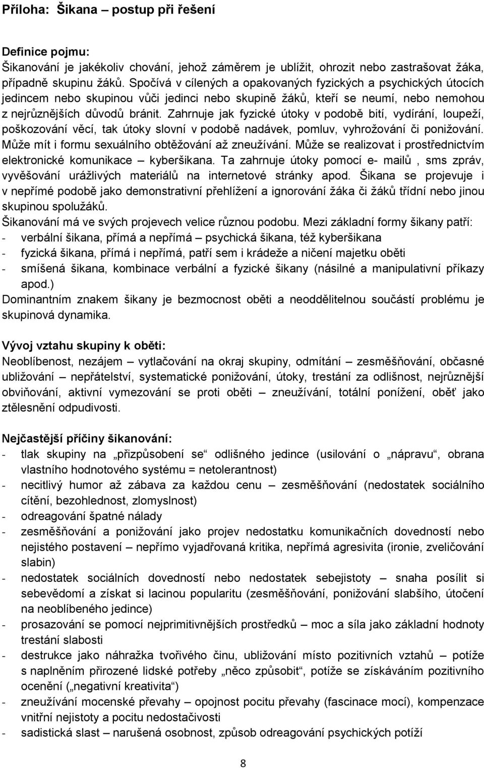 Zahrnuje jak fyzické útoky v podobě bití, vydírání, loupeží, poškozování věcí, tak útoky slovní v podobě nadávek, pomluv, vyhrožování či ponižování.