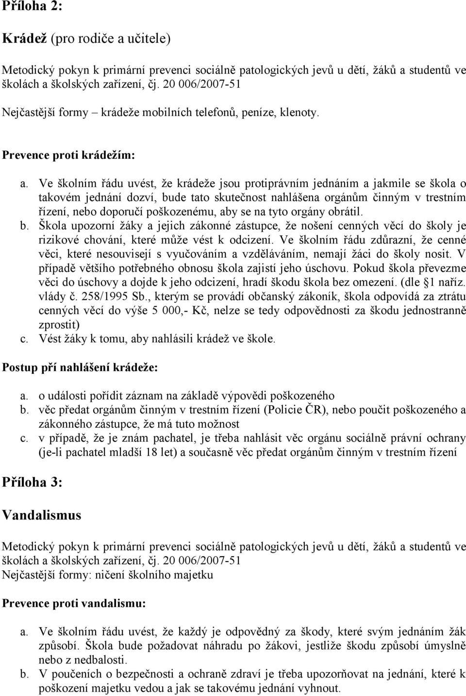 Ve školním řádu uvést, že krádeže jsou protiprávním jednáním a jakmile se škola o takovém jednání dozví, bude tato skutečnost nahlášena orgánům činným v trestním řízení, nebo doporučí poškozenému,