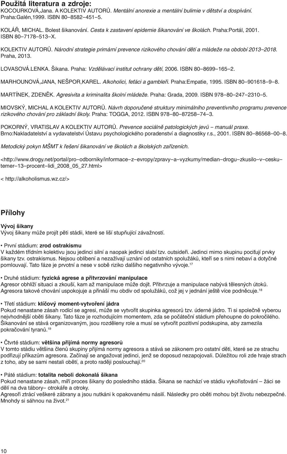 Praha, 2013. LOVASOVÁ.LENKA. Šikana. Praha: Vzdělávací institut ochrany dětí, 2006. ISBN 80-8699-165-2. MARHOUNOVÁ,JANA, NEŠPOR,KAREL. Alkoholici, feťáci a gambleři. Praha:Empatie, 1995.