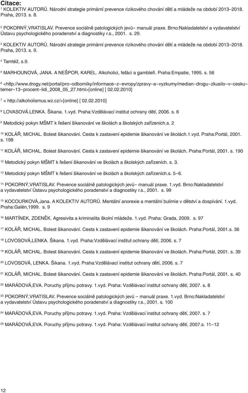 Národní strategie primární prevence rizikového chování dětí a mládeže na období 2013-2018. Praha, 2013. s. 9. 4 Tamtéž, s.9. 5 MARHOUNOVÁ, JANA. A NEŠPOR, KAREL. Alkoholici, feťáci a gambleři.