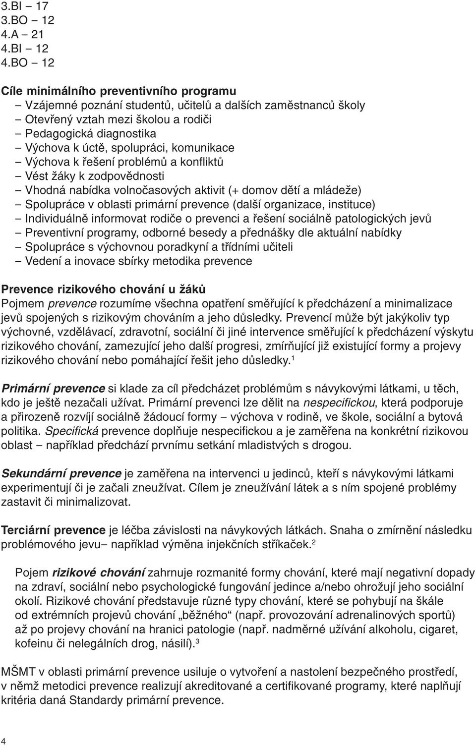 spolupráci, komunikace - Výchova k řešení problémů a konfliktů - Vést žáky k zodpovědnosti - Vhodná nabídka volnočasových aktivit (+ domov dětí a mládeže) - Spolupráce v oblasti primární prevence