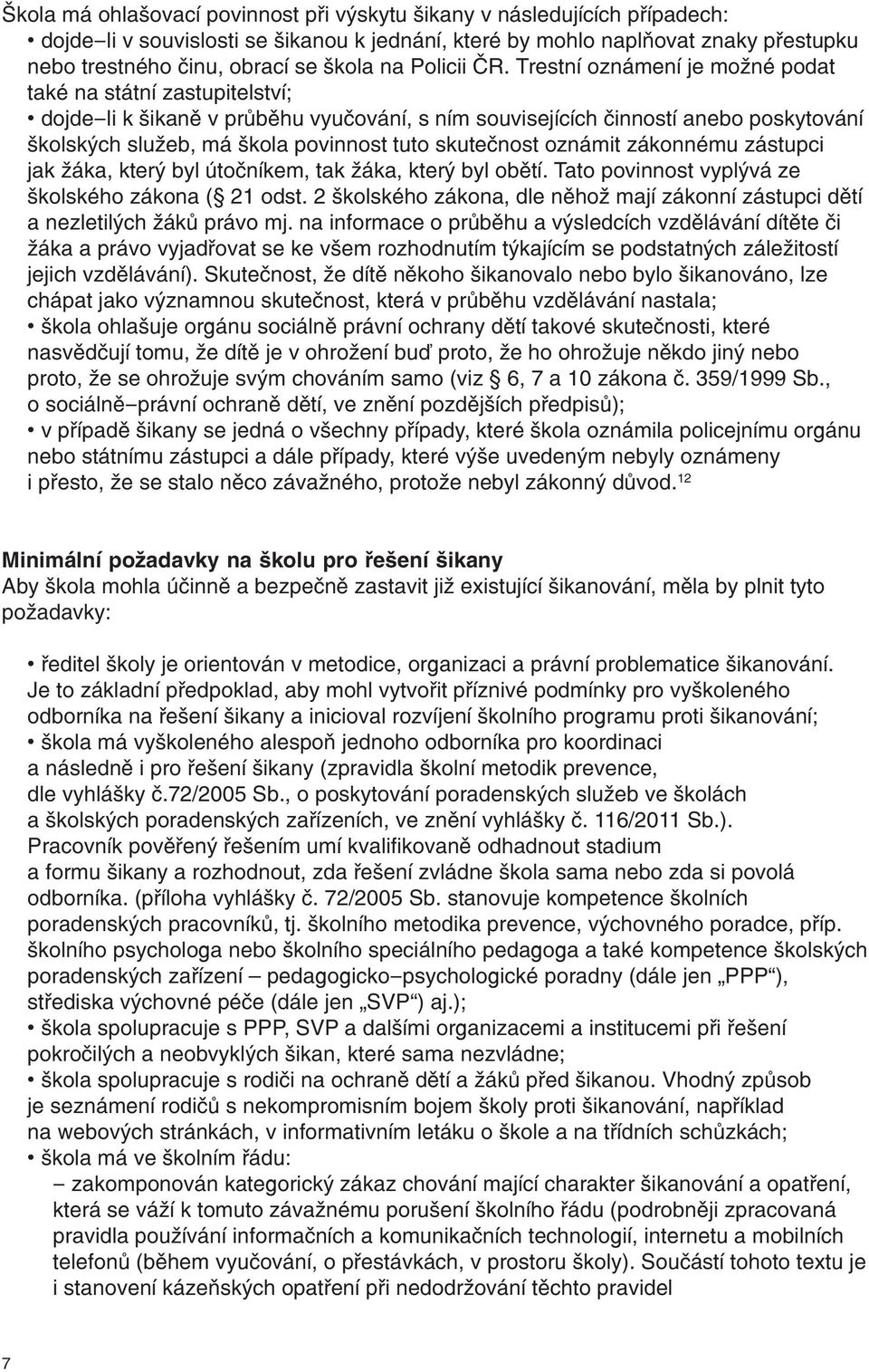 Trestní oznámení je možné podat také na státní zastupitelství; dojde-li k šikaně v průběhu vyučování, s ním souvisejících činností anebo poskytování školských služeb, má škola povinnost tuto