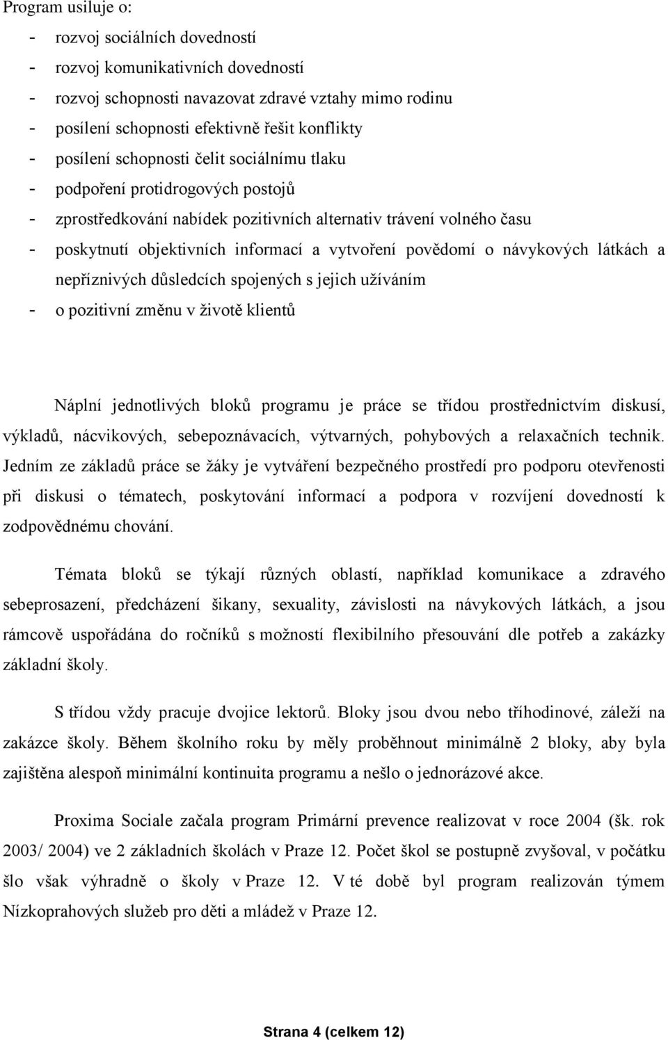 povědomí o návykových látkách a nepříznivých důsledcích spojených s jejich užíváním - o pozitivní změnu v životě klientů Náplní jednotlivých bloků programu je práce se třídou prostřednictvím diskusí,