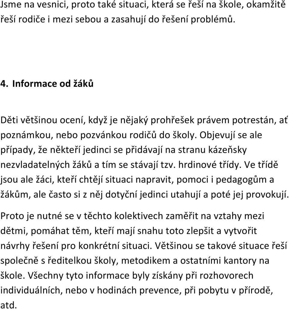 Objevují se ale případy, že někteří jedinci se přidávají na stranu kázeňsky nezvladatelných žáků a tím se stávají tzv. hrdinové třídy.