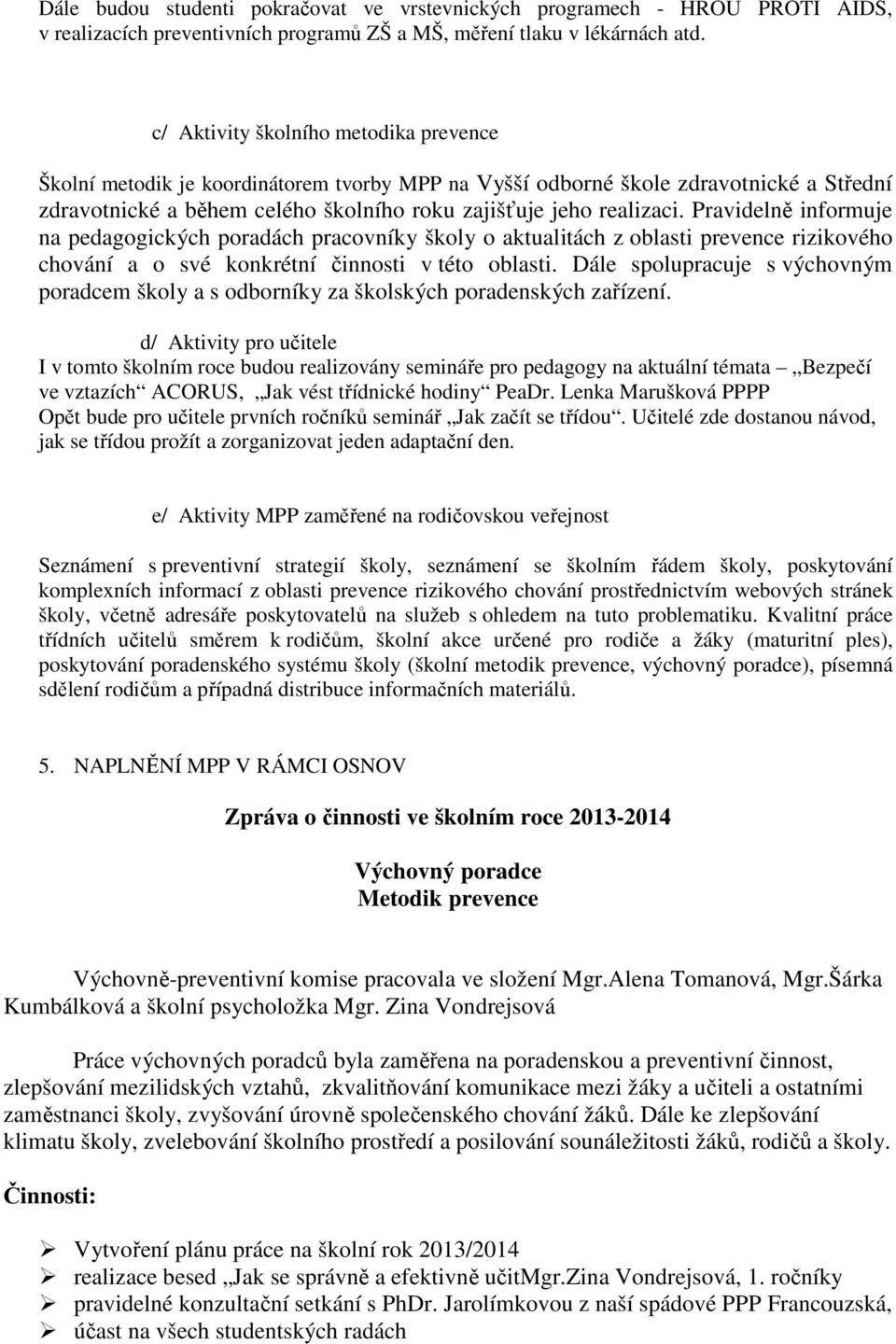 Pravidelně informuje na pedagogických poradách pracovníky školy o aktualitách z oblasti prevence rizikového chování a o své konkrétní činnosti v této oblasti.