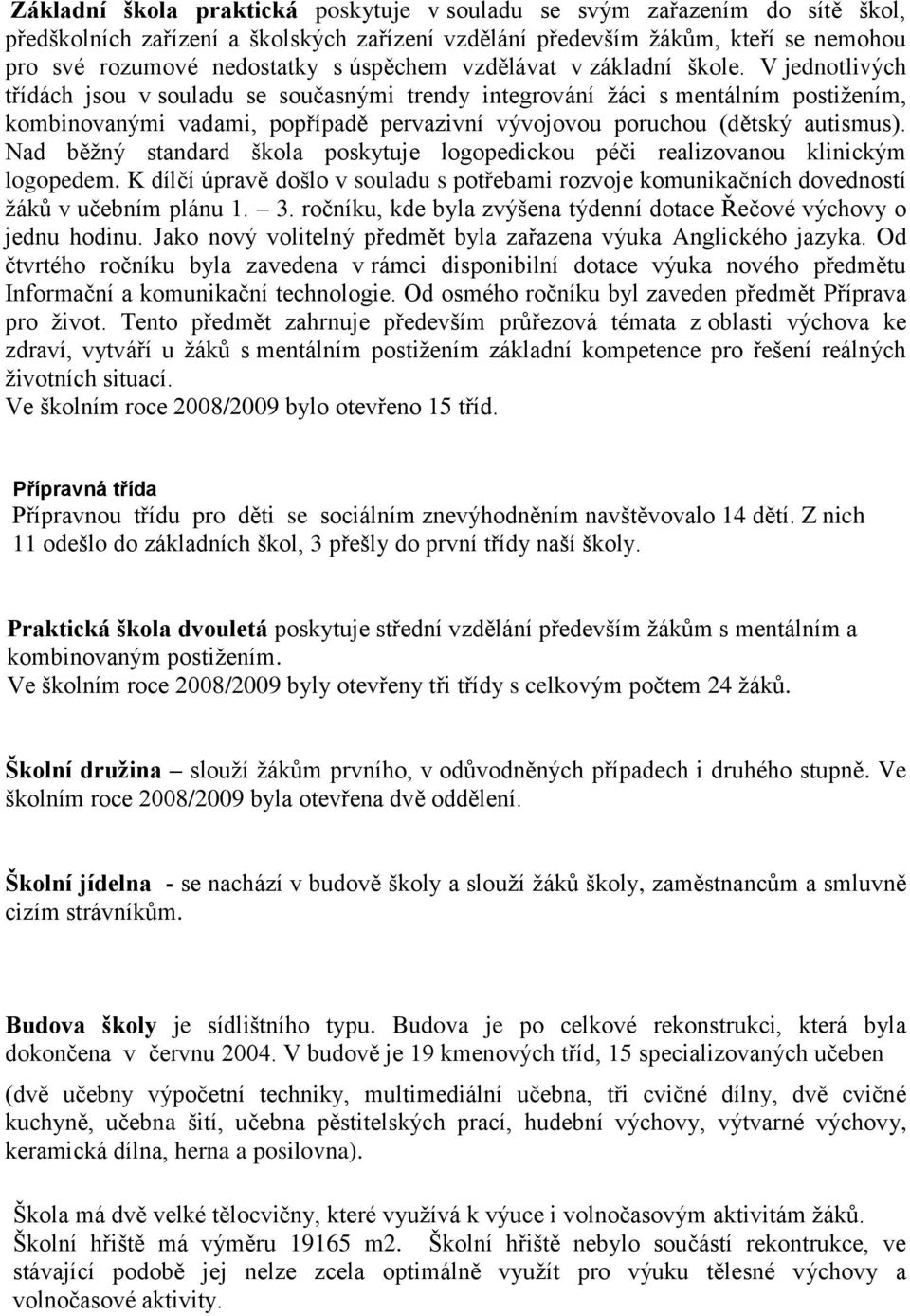 V jednotlivých třídách jsou v souladu se současnými trendy integrování ţáci s mentálním postiţením, kombinovanými vadami, popřípadě pervazivní vývojovou poruchou (dětský autismus).