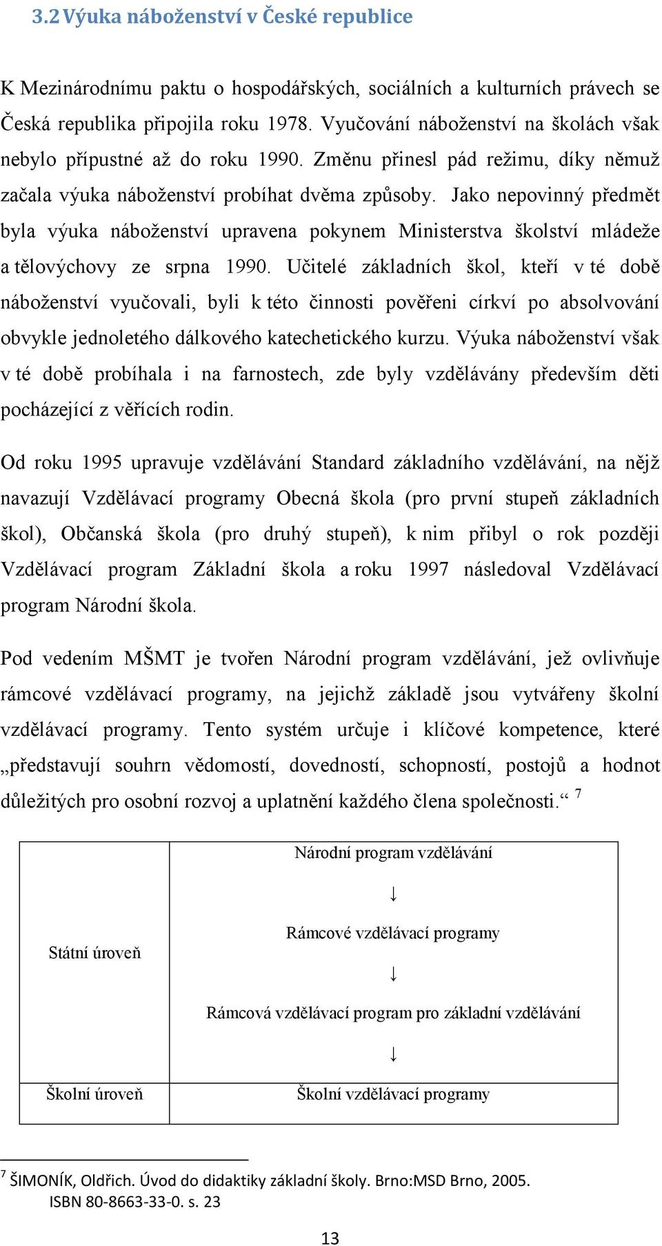 Jako nepovinný předmět byla výuka náboţenství upravena pokynem Ministerstva školství mládeţe a tělovýchovy ze srpna 1990.