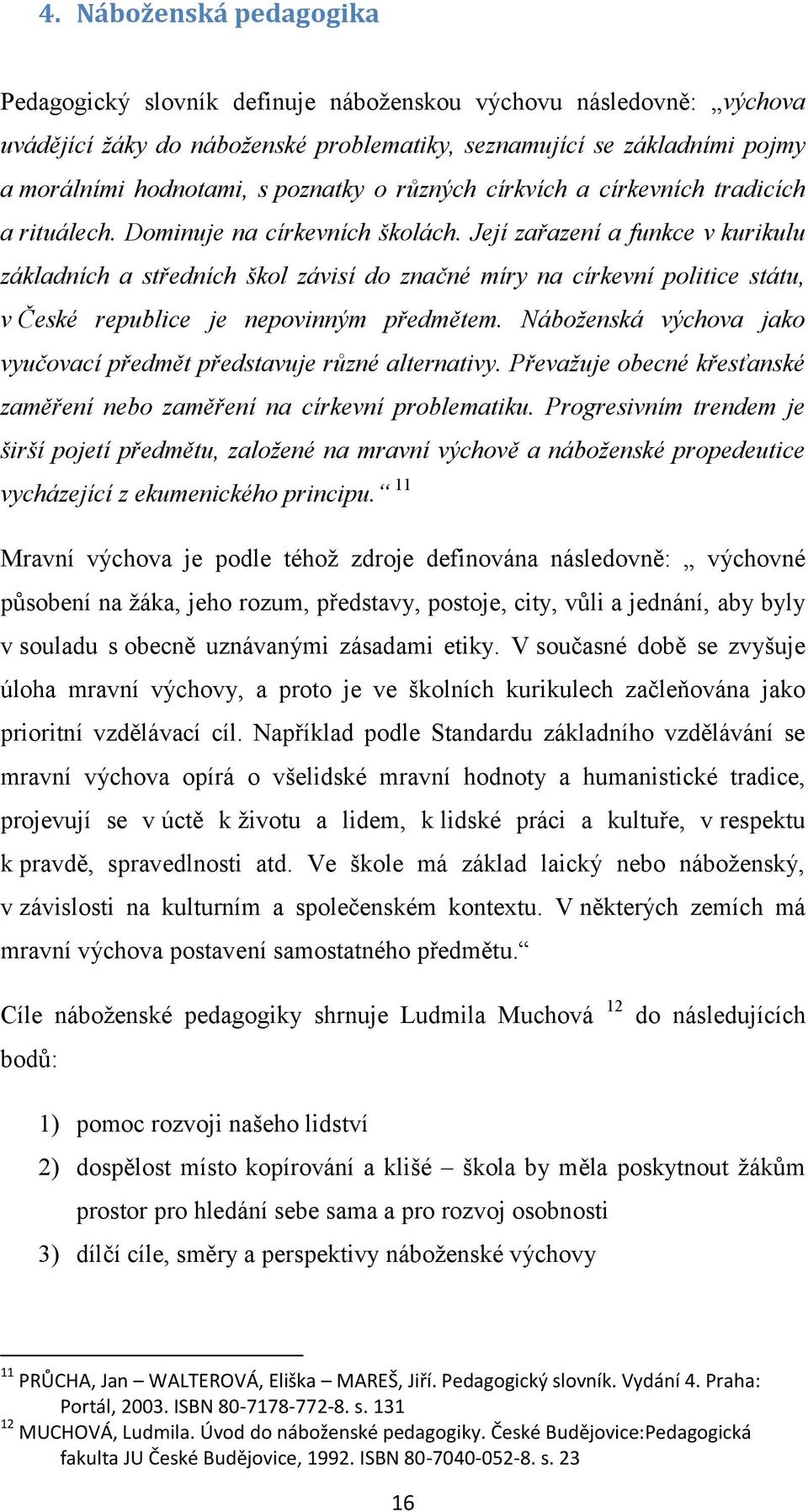 Její zařazení a funkce v kurikulu základních a středních škol závisí do značné míry na církevní politice státu, v České republice je nepovinným předmětem.