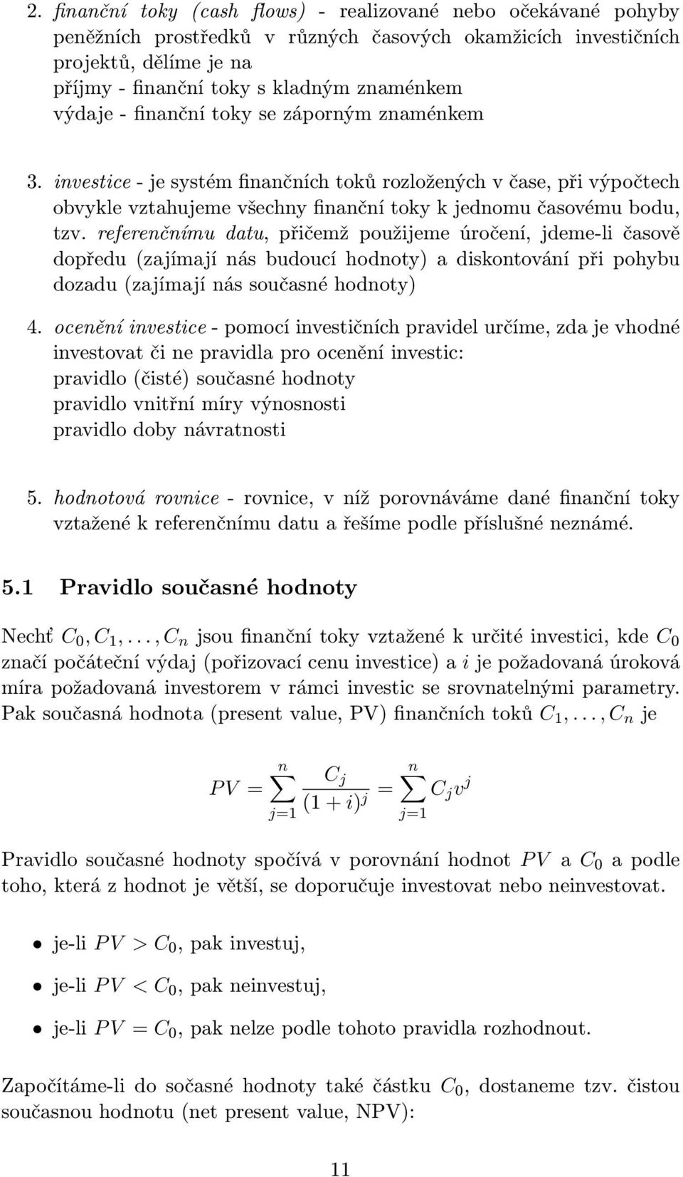 referenčníu datu, přčež použjee úročení, jdee-l časově dopředu (zajíají nás budoucí hodnoty) a dskontování př pohybu dozadu (zajíají nás současné hodnoty) 4.