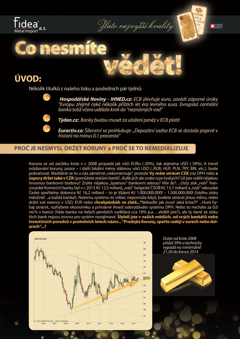 cz: Šílenství se prohlubuje: Depozitní sazba ECB se dostala poprvé v historii na mínus 0,1 procenta POČ JE NESMYSL DŽET KOUNY a POČ SE TO NEMEDIALIZUJE Koruna se od začátku krize v r.