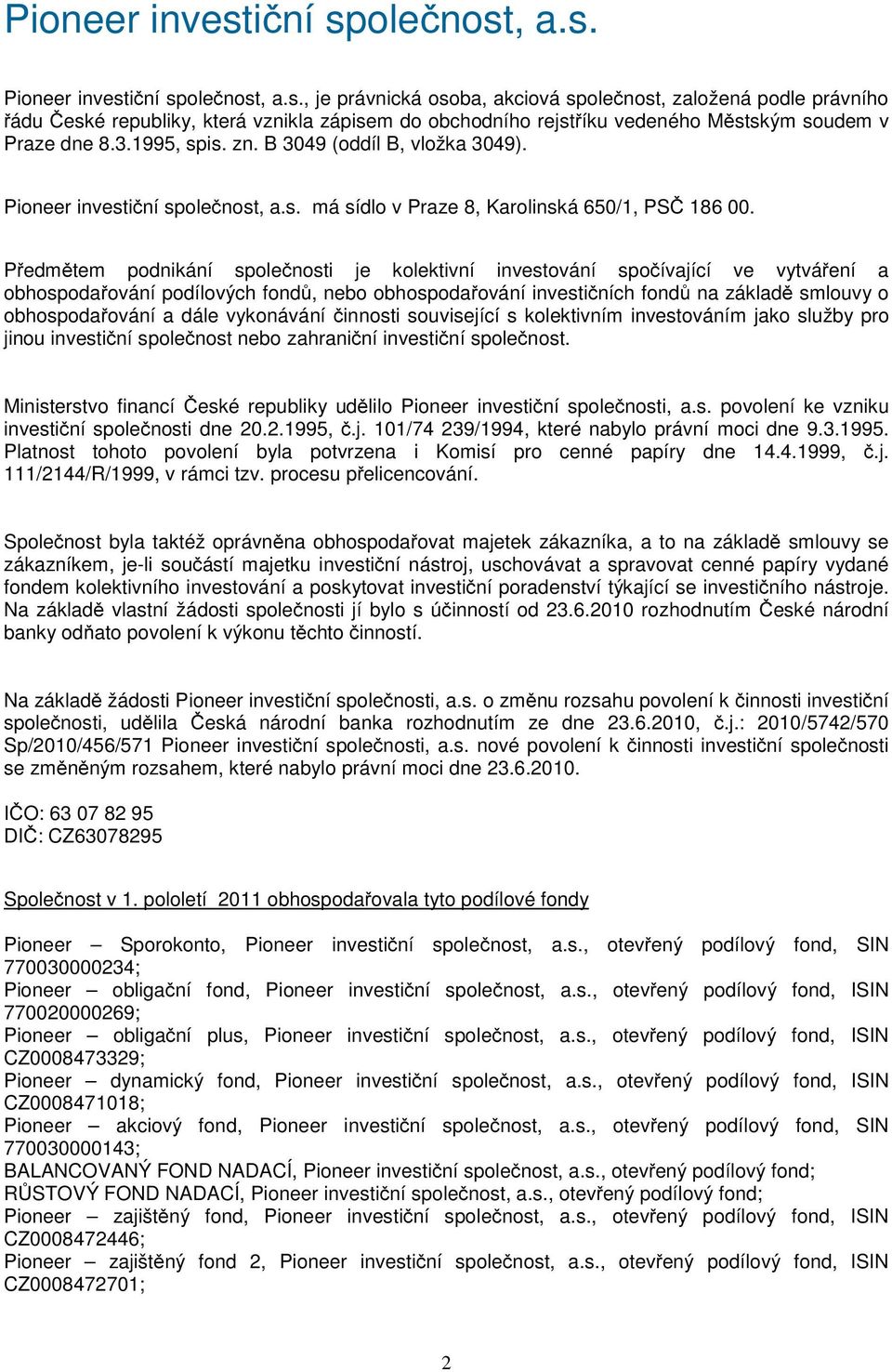 Předmětem podnikání společnosti je kolektivní investování spočívající ve vytváření a obhospodařování podílových fondů, nebo obhospodařování investičních fondů na základě smlouvy o obhospodařování a