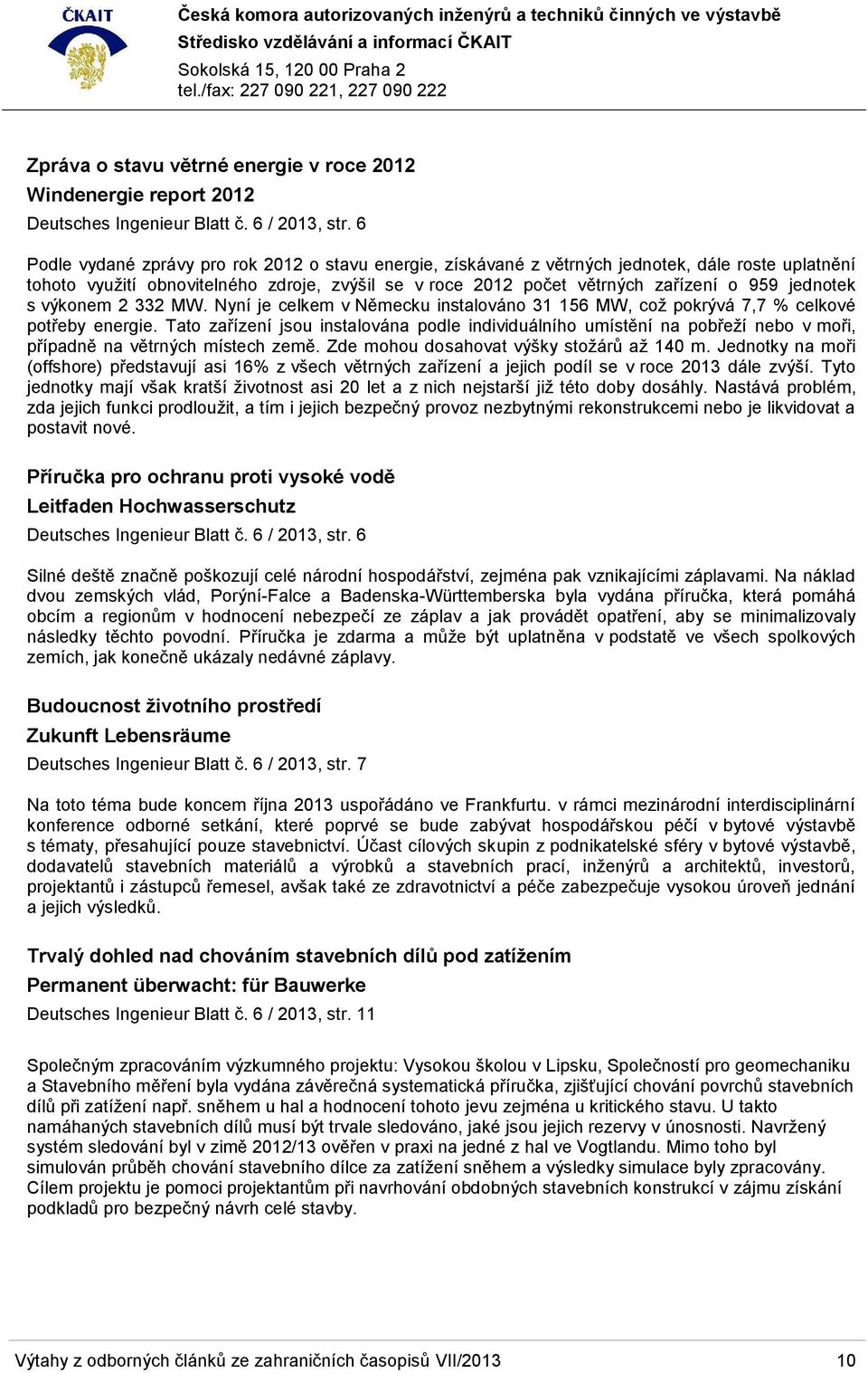 jednotek s výkonem 2 332 MW. Nyní je celkem v Německu instalováno 31 156 MW, což pokrývá 7,7 % celkové potřeby energie.