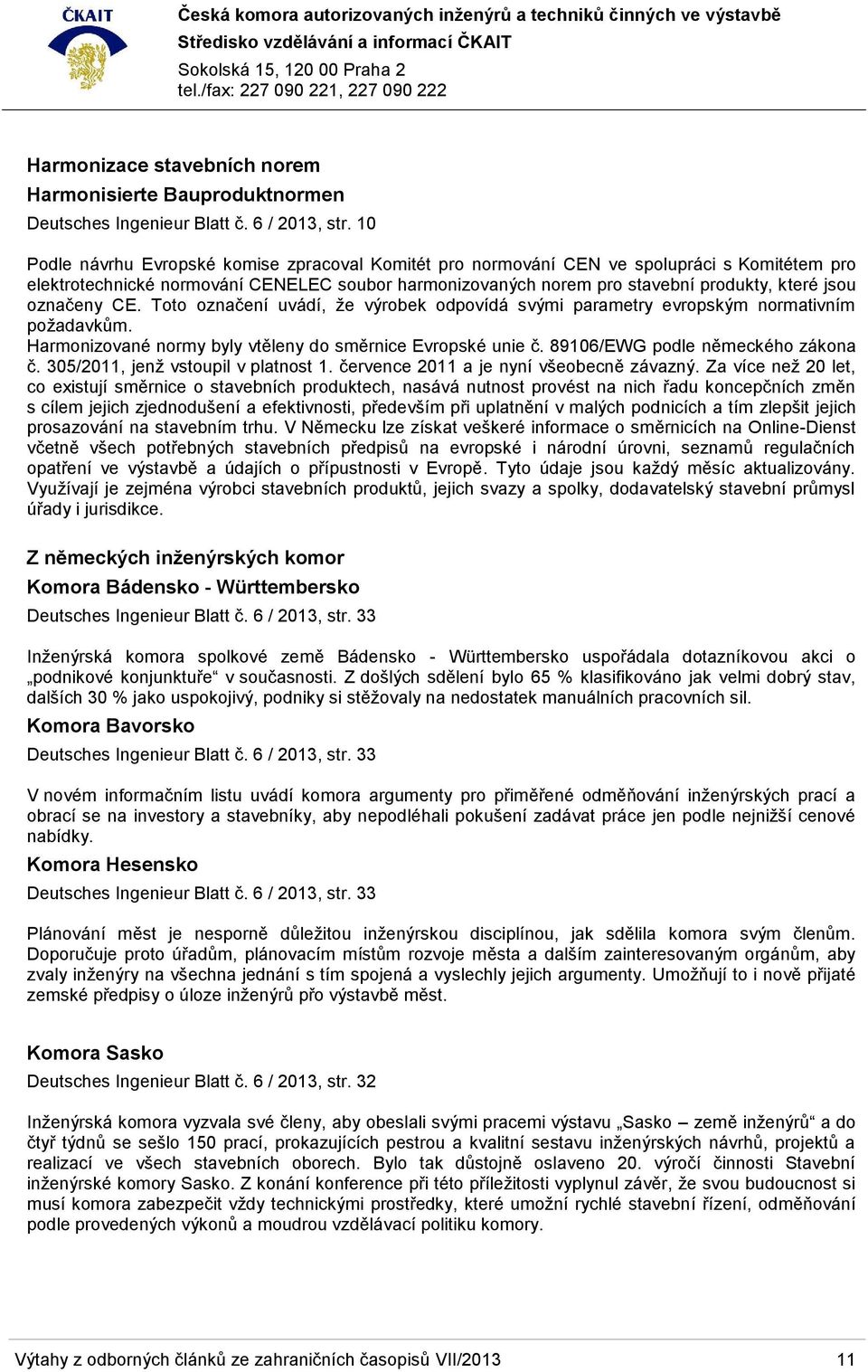 označeny CE. Toto označení uvádí, že výrobek odpovídá svými parametry evropským normativním požadavkům. Harmonizované normy byly vtěleny do směrnice Evropské unie č.