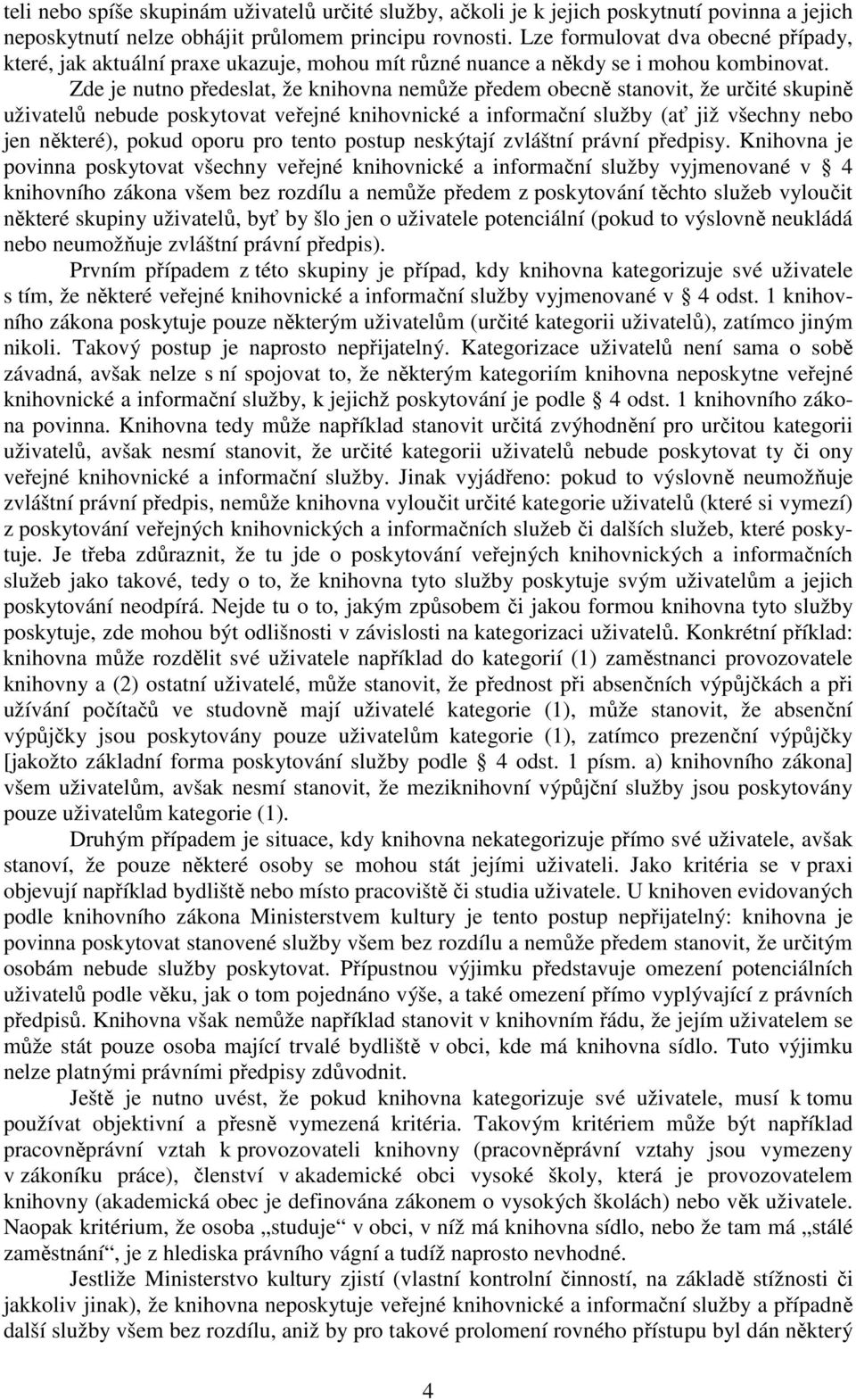 Zde je nutno předeslat, že knihovna nemůže předem obecně stanovit, že určité skupině uživatelů nebude poskytovat veřejné knihovnické a informační služby (ať již všechny nebo jen některé), pokud oporu