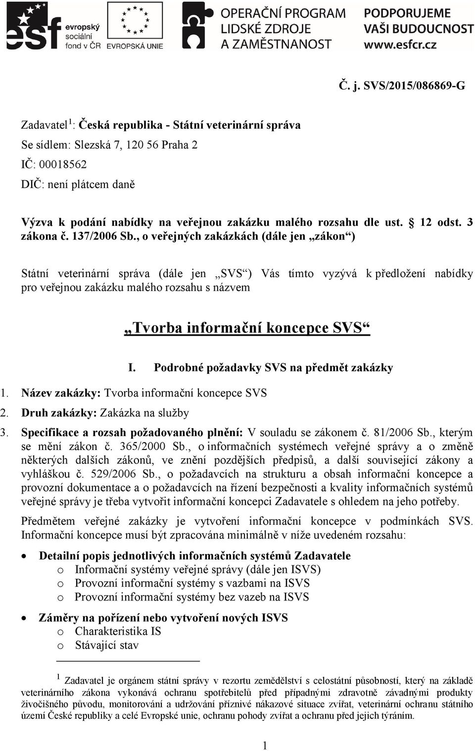 , o veřejných zakázkách (dále jen zákon ) Státní veterinární správa (dále jen SVS ) Vás tímto vyzývá k předložení nabídky pro veřejnou zakázku malého rozsahu s názvem Tvorba informační koncepce SVS I.