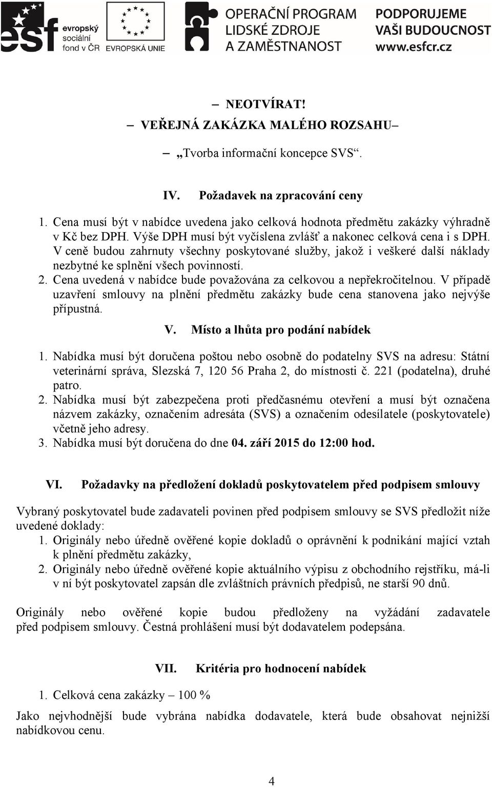 V ceně budou zahrnuty všechny poskytované služby, jakož i veškeré další náklady nezbytné ke splnění všech povinností. 2. Cena uvedená v nabídce bude považována za celkovou a nepřekročitelnou.