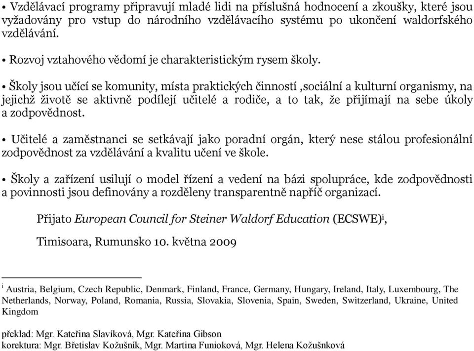 Školy jsou učící se komunity, místa praktických činností,sociální a kulturní organismy, na jejichţ ţivotě se aktivně podílejí učitelé a rodiče, a to tak, ţe přijímají na sebe úkoly a zodpovědnost.