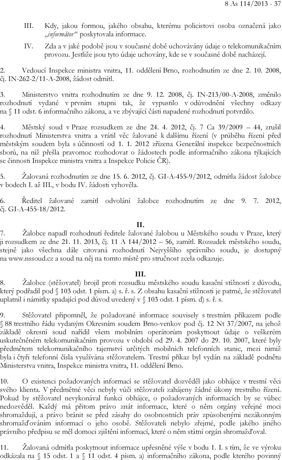 oddělení Brno, rozhodnutím ze dne 2. 10. 2008, čj. IN-262-2/11-A-2008, žádost odmítl. 3. Ministerstvo vnitra rozhodnutím ze dne 9. 12. 2008, čj. IN-213/00-A-2008, změnilo rozhodnutí vydané v prvním stupni tak, že vypustilo v odůvodnění všechny odkazy na 11 odst.