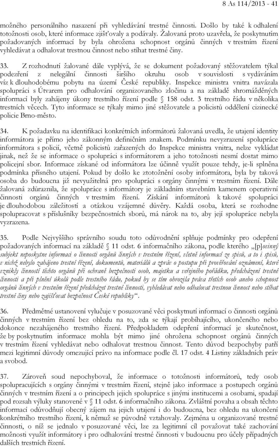 Z rozhodnutí žalované dále vyplývá, že se dokument požadovaný stěžovatelem týkal podezření z nelegální činnosti širšího okruhu osob v souvislosti s vydáváním víz k dlouhodobému pobytu na území České