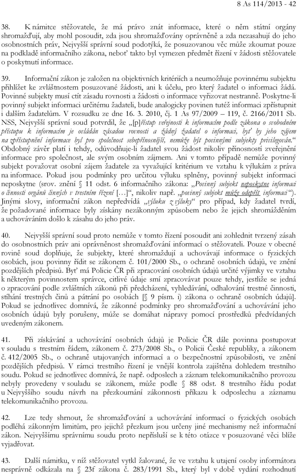 správní soud podotýká, že posuzovanou věc může zkoumat pouze na podkladě informačního zákona, neboť takto byl vymezen předmět řízení v žádosti stěžovatele o poskytnutí informace. 39.