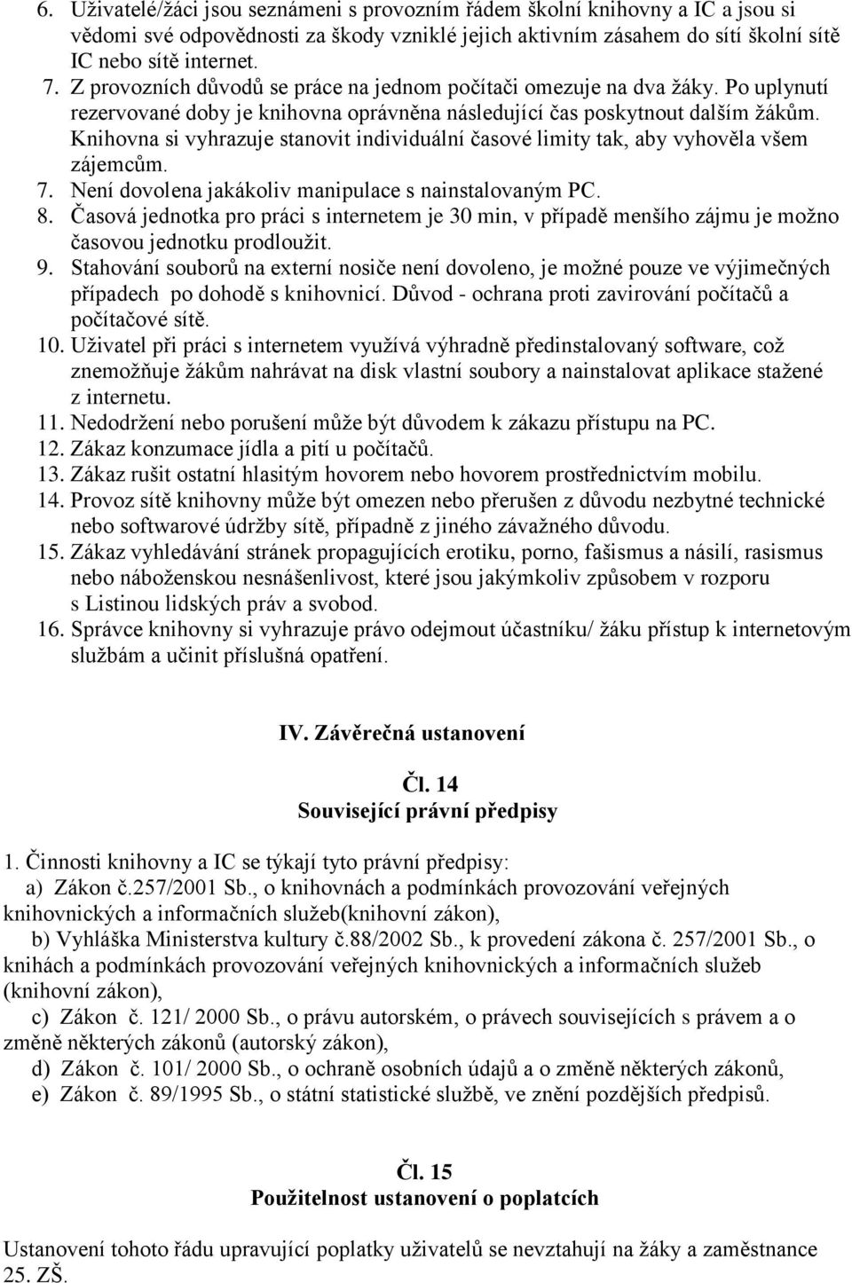 Knihovna si vyhrazuje stanovit individuální časové limity tak, aby vyhověla všem zájemcům. 7. Není dovolena jakákoliv manipulace s nainstalovaným PC. 8.