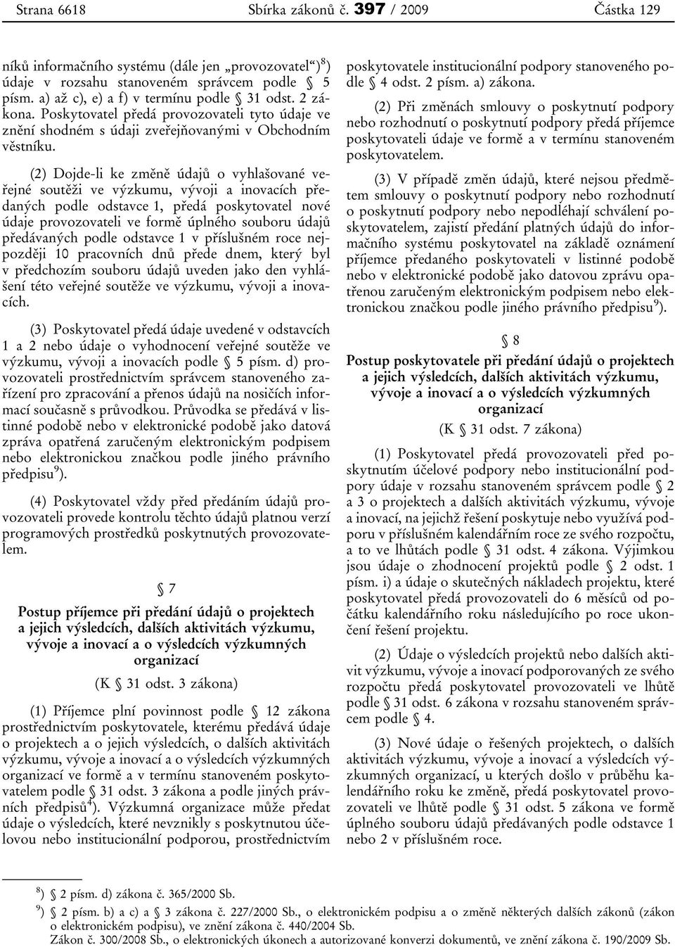 (2) Dojde-li ke změně údajů o vyhlašované veřejné soutěži ve výzkumu, vývoji a inovacích předaných podle odstavce 1, předá poskytovatel nové údaje provozovateli ve formě úplného souboru údajů