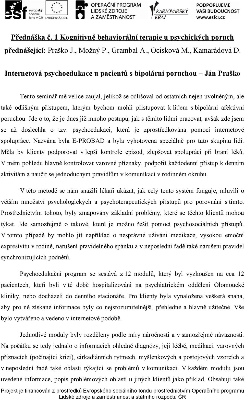 mohli přistupovat k lidem s bipolární afektivní poruchou. Jde o to, že je dnes již mnoho postupů, jak s těmito lidmi pracovat, avšak zde jsem se až doslechla o tzv.