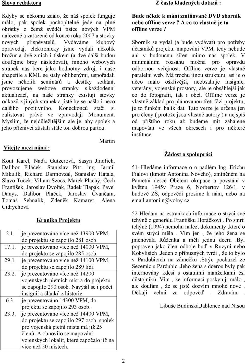 Vydáváme klubový zpravodaj, elektronicky jsme vydali několik brožur a dvě z nich i tiskem (a dvě další budou doufejme brzy následovat), mnoho webových stránek nás bere jako hodnotný zdroj, i naše