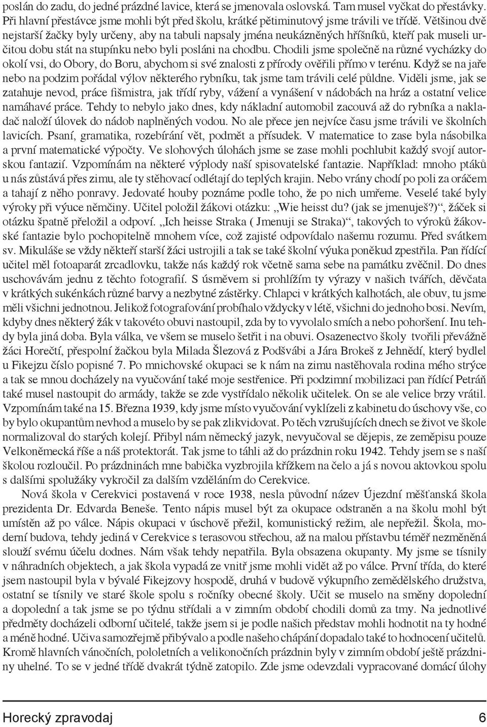 Chodili jsme společně na různé vycházky do okolí vsi, do Obory, do Boru, abychom si své znalosti z přírody ověřili přímo v terénu.