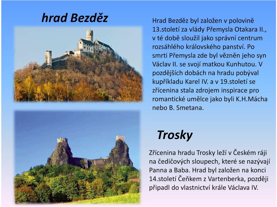 V pozdějších dobách na hradu pobýval kupříkladu Karel IV. a v 19.stoletíse zřícenina stala zdrojem inspirace pro romantické umělce jako byli K.H.