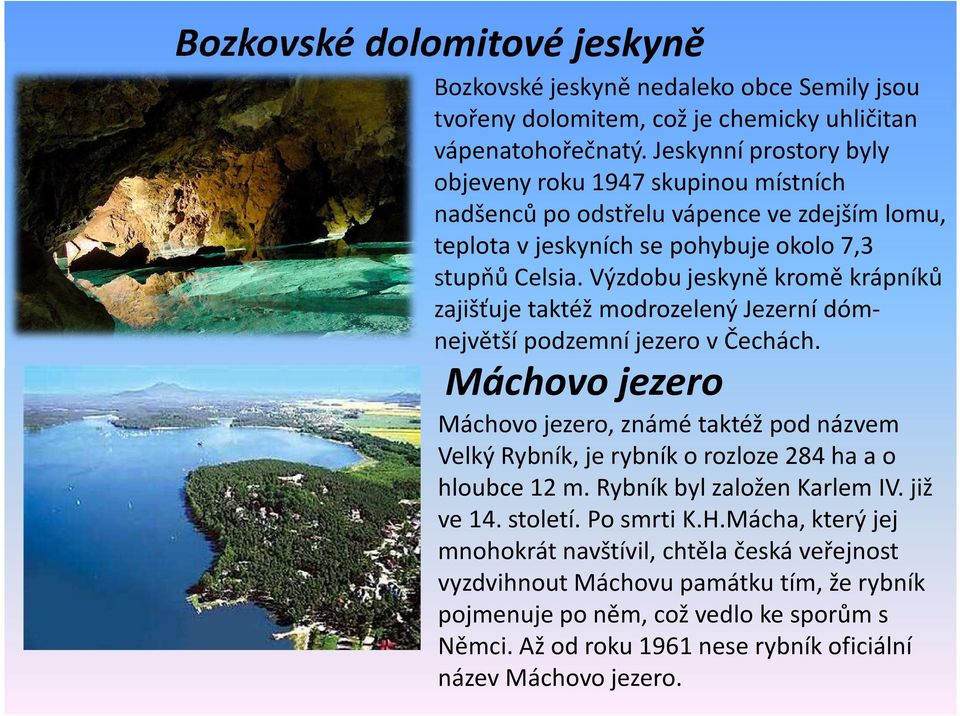 Výzdobu jeskyně kromě krápníků zajišťuje taktéž modrozelený Jezerní dómnejvětší podzemní jezero v Čechách.