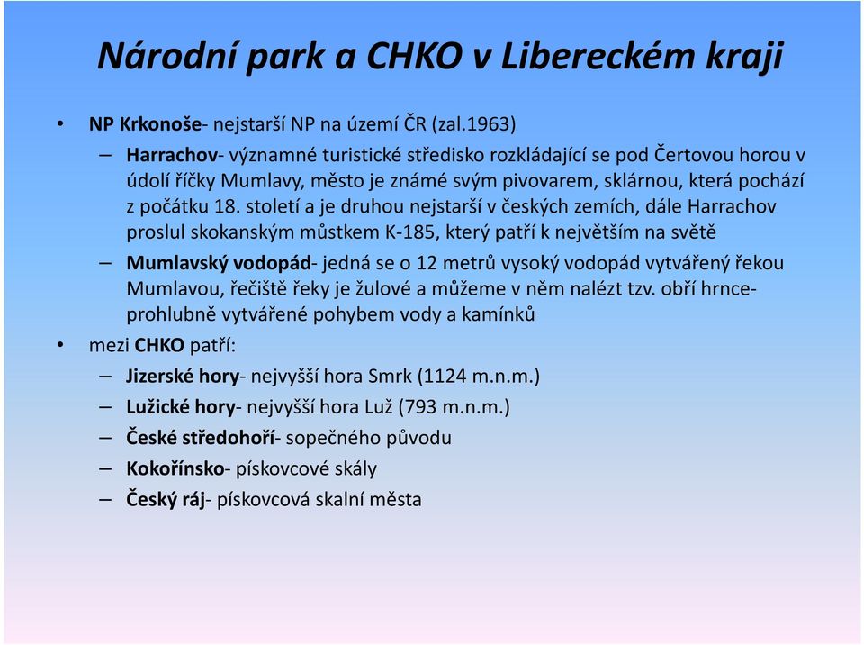 století a je druhou nejstarší v českých zemích, dále Harrachov proslul skokanským můstkem K-185, který patří k největším na světě Mumlavskývodopád-jedná se o 12 metrů vysoký vodopád vytvářený