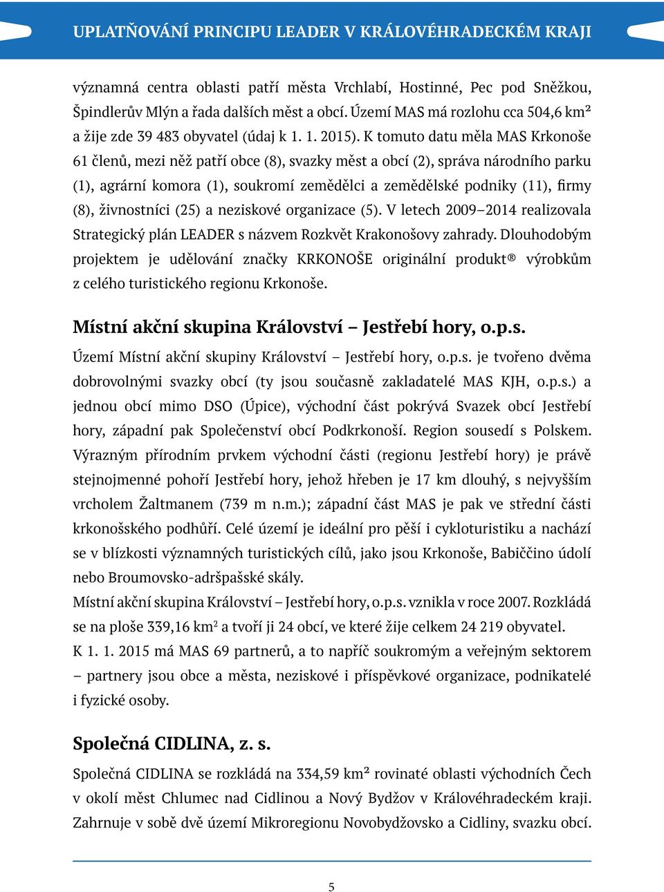 živnostníci (25) a neziskové organizace (5). V letech 2009 2014 realizovala Strategický plán LEADER s názvem Rozkvět Krakonošovy zahrady.