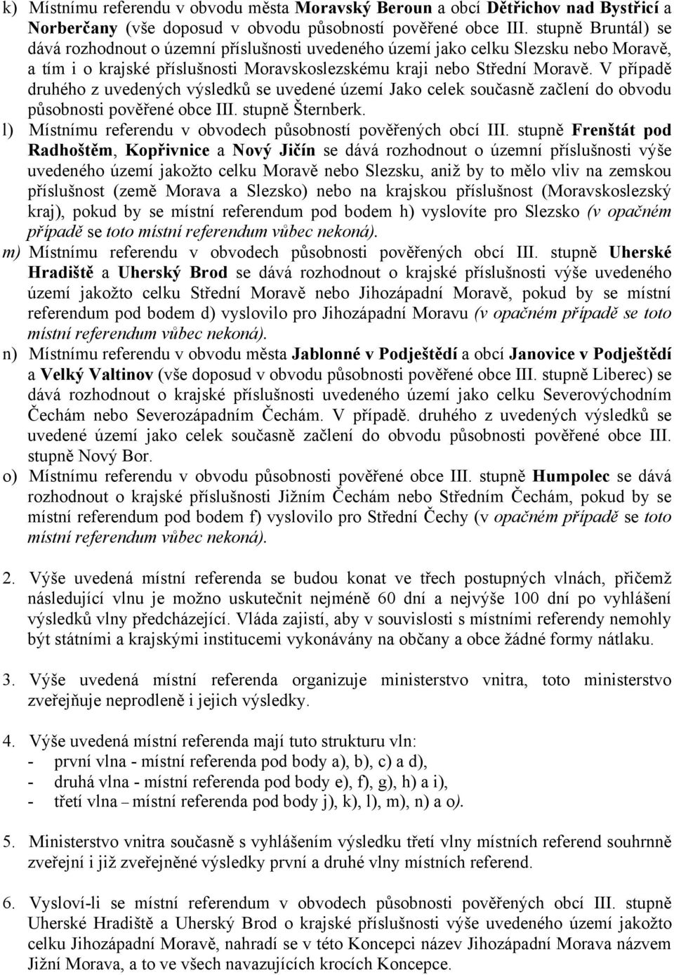 V případě druhého z uvedených výsledků se uvedené území Jako celek současně začlení do obvodu působnosti pověřené obce III. stupně Šternberk.