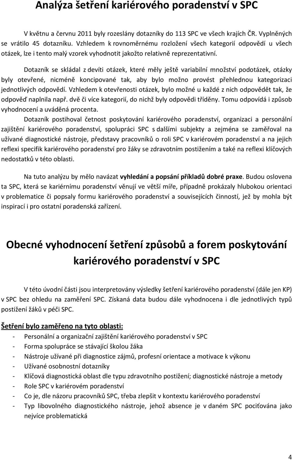 Dotazník se skládal z devíti otázek, které měly ještě variabilní množství podotázek, otázky byly otevřené, nicméně koncipované tak, aby bylo možno provést přehlednou kategorizaci jednotlivých