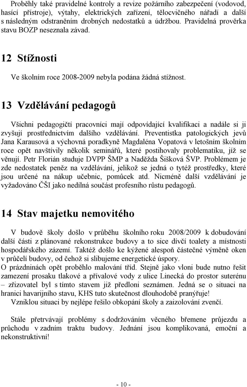 13 Vzdělávání pedagogů Všichni pedagogičtí pracovníci mají odpovídající kvalifikaci a nadále si ji zvyšují prostřednictvím dalšího vzdělávání.