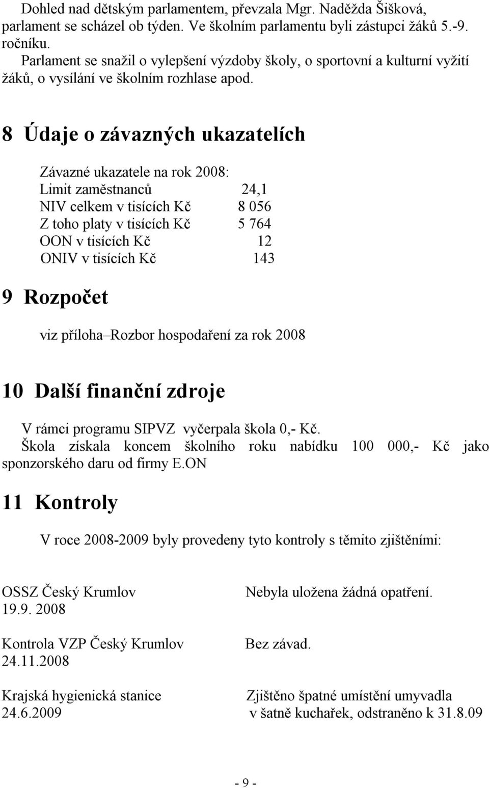 8 Údaje o závazných ukazatelích Závazné ukazatele na rok 2008: Limit zaměstnanců 24,1 NIV celkem v tisících Kč 8 056 Z toho platy v tisících Kč 5 764 OON v tisících Kč 12 ONIV v tisících Kč 143 9