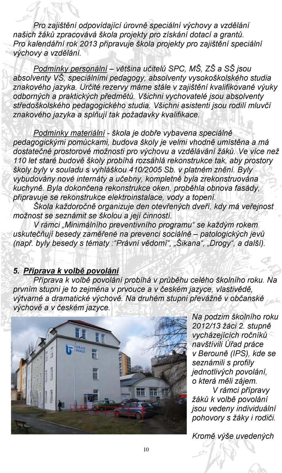 Podmínky personální většina učitelů SPC, MŠ, ZŠ a SŠ jsou absolventy VŠ, speciálními pedagogy, absolventy vysokoškolského studia znakového jazyka.