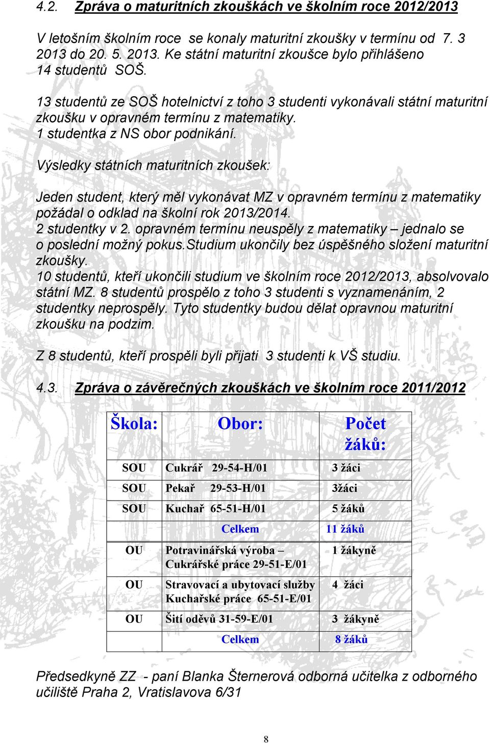 Výsledky státních maturitních zkoušek: Jeden student, který měl vykonávat MZ v opravném termínu z matematiky požádal o odklad na školní rok 2013/2014. 2 studentky v 2.