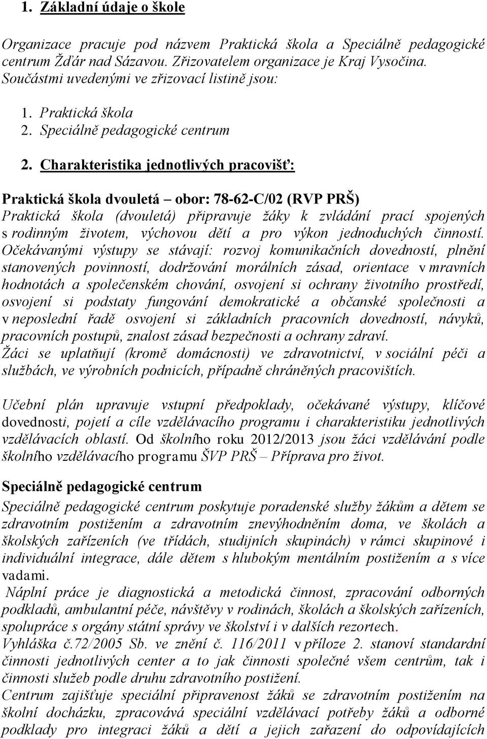 Charakteristika jednotlivých pracovišť: Praktická škola dvouletá obor: 78-62-C/02 (RVP PRŠ) Praktická škola (dvouletá) připravuje žáky k zvládání prací spojených s rodinným životem, výchovou dětí a