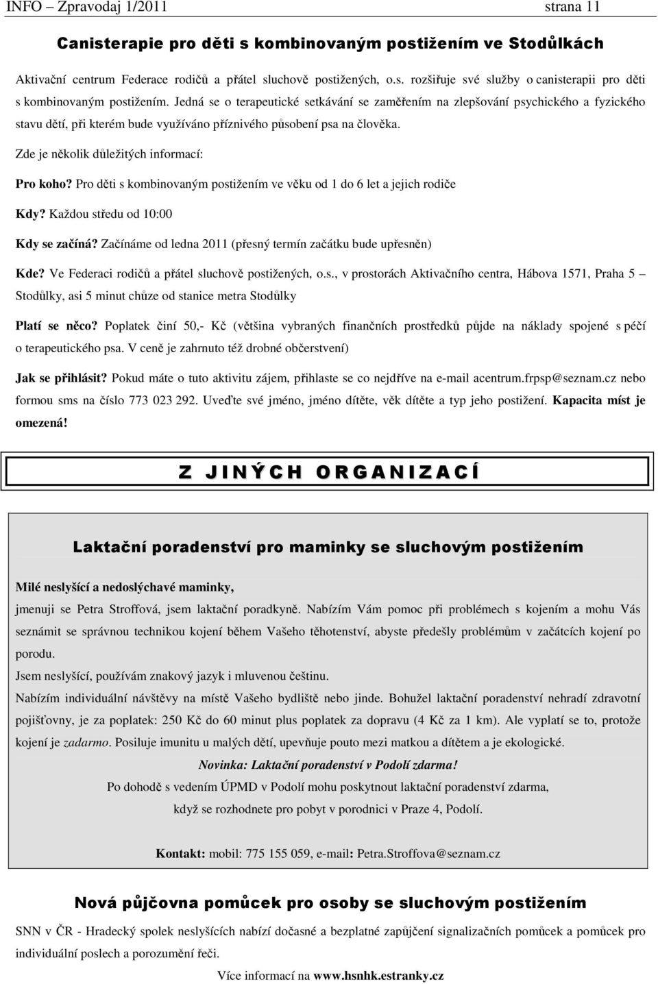 Zde je několik důležitých informací: Pro koho? Pro děti s kombinovaným postižením ve věku od 1 do 6 let a jejich rodiče Kdy? Každou středu od 10:00 Kdy se začíná?