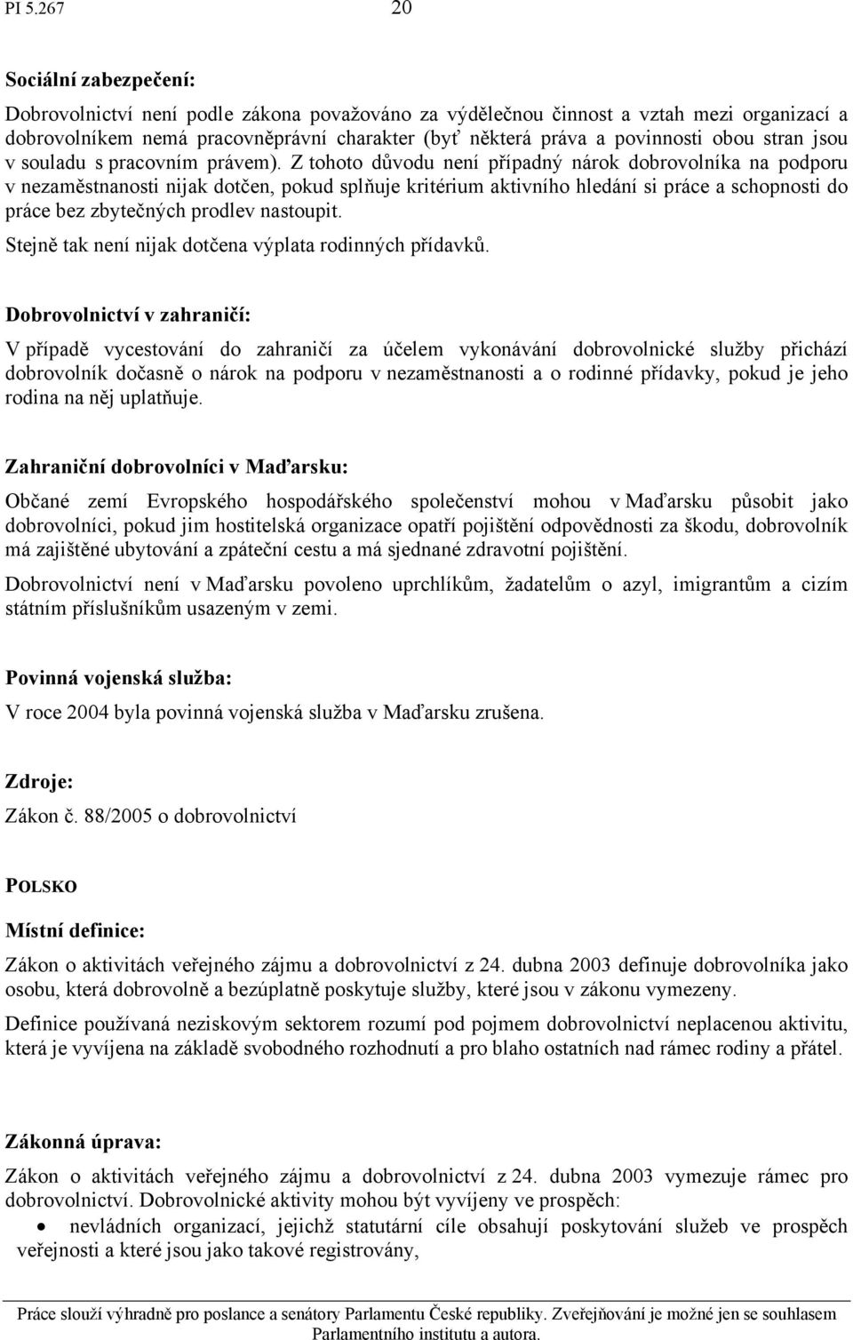 Z tohoto důvodu není případný nárok dobrovolníka na podporu v nezaměstnanosti nijak dotčen, pokud splňuje kritérium aktivního hledání si práce a schopnosti do práce bez zbytečných prodlev nastoupit.