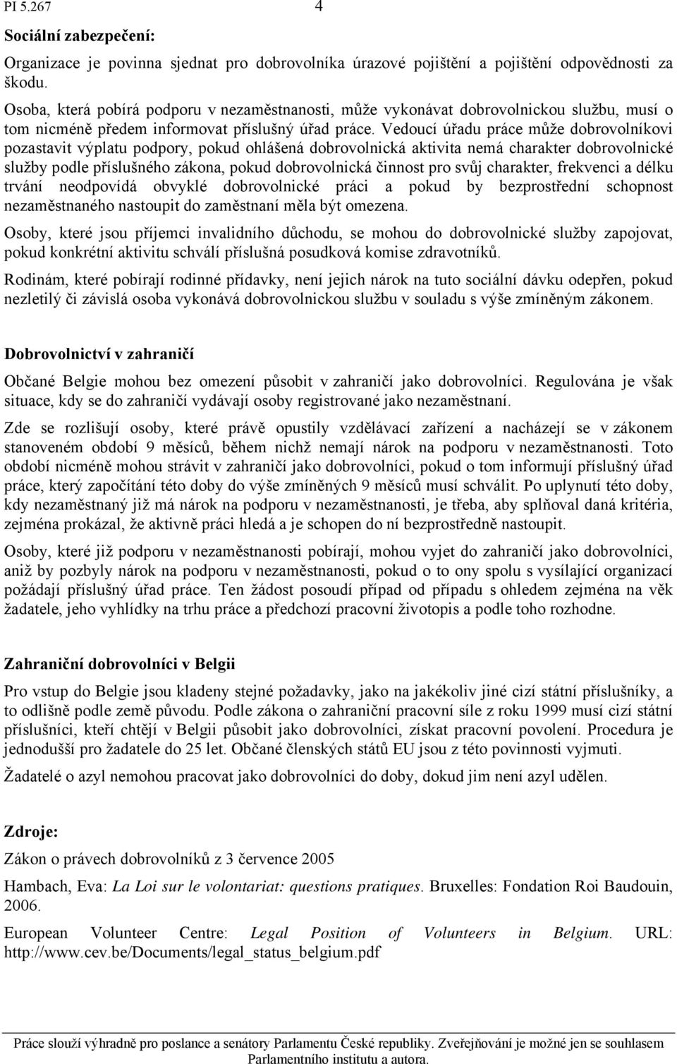 Vedoucí úřadu práce může dobrovolníkovi pozastavit výplatu podpory, pokud ohlášená dobrovolnická aktivita nemá charakter dobrovolnické služby podle příslušného zákona, pokud dobrovolnická činnost pro