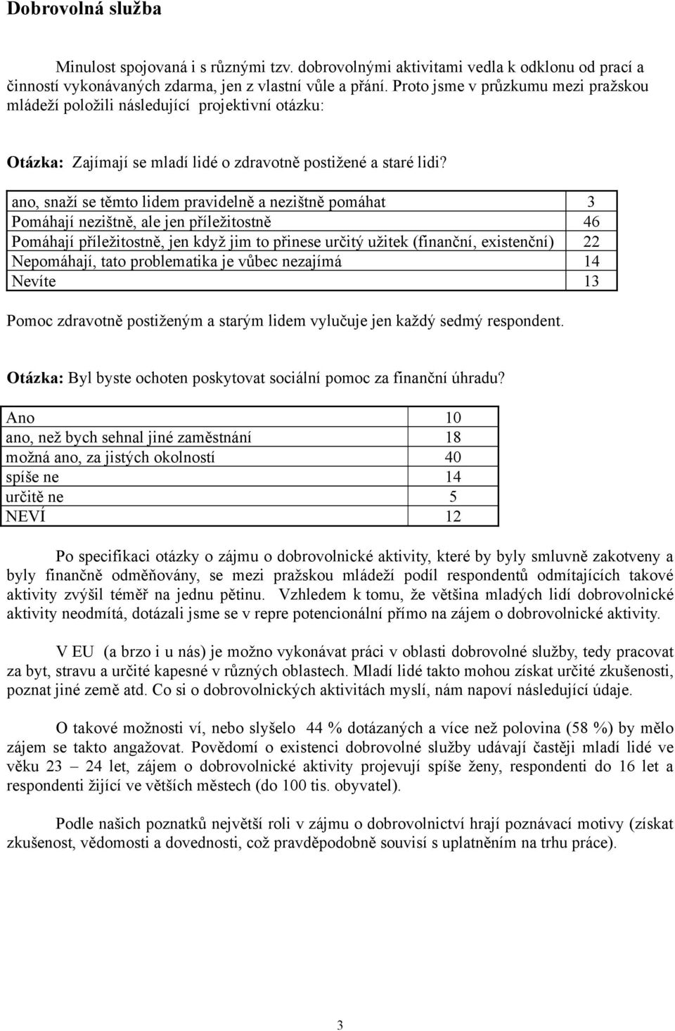 ano, snaží se těmto lidem pravidelně a nezištně pomáhat 3 Pomáhají nezištně, ale jen příležitostně 46 Pomáhají příležitostně, jen když jim to přinese určitý užitek (finanční, existenční) 22