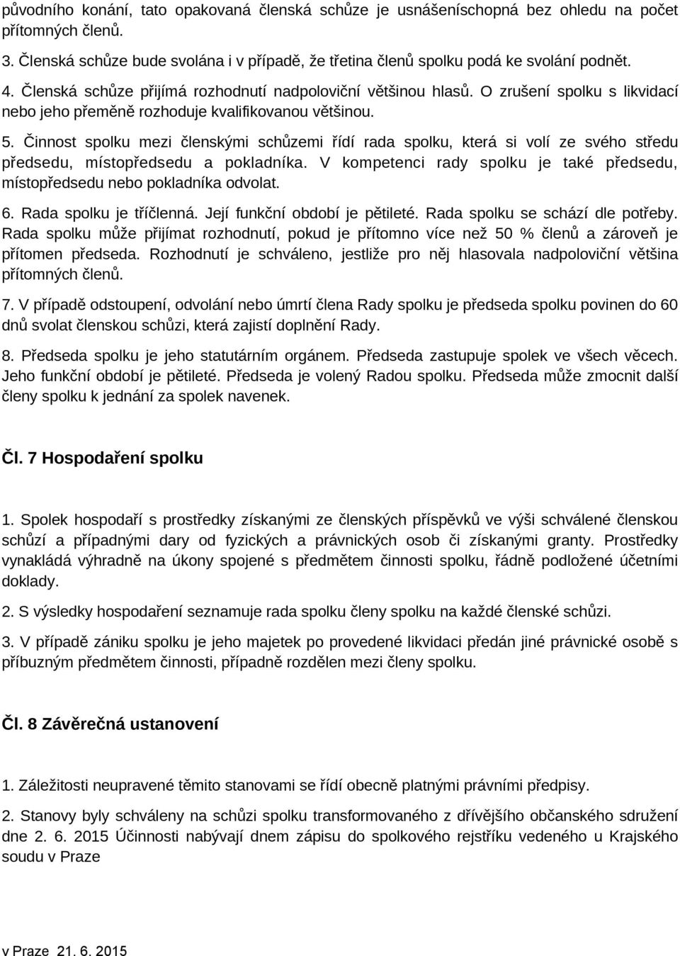 Činnost spolku mezi členskými schůzemi řídí rada spolku, která si volí ze svého středu předsedu, místopředsedu a pokladníka.