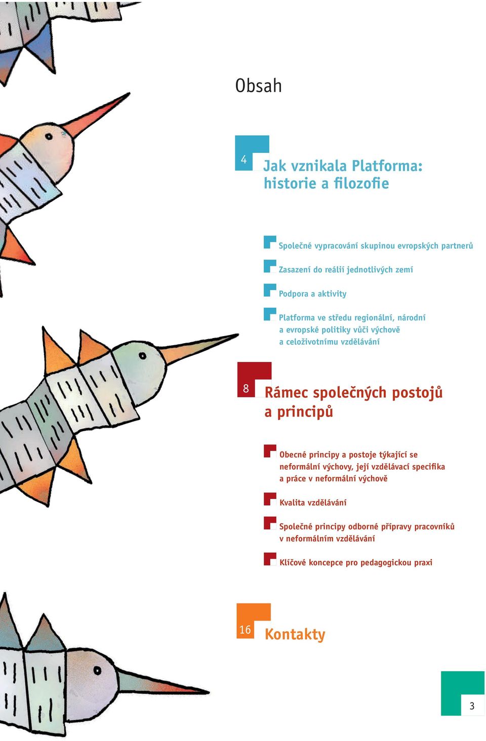 společných postojů a principů Obecné principy a postoje týkající se neformální výchovy, její vzdělávací specifika a práce v neformální