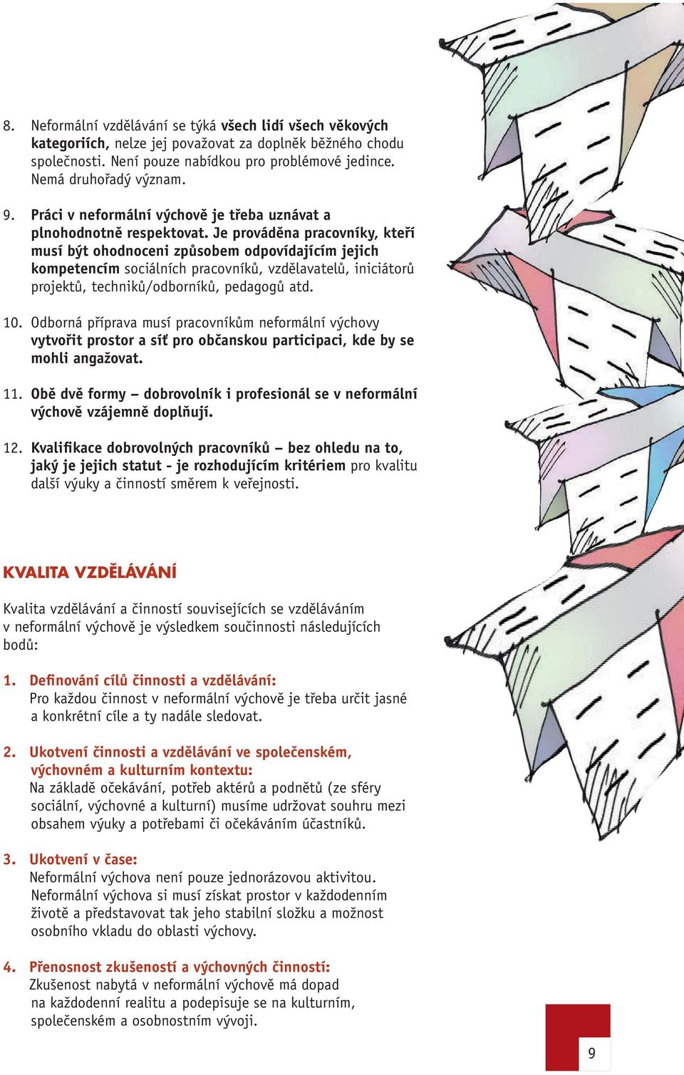 Je prováděna pracovníky, kteří musí být ohodnoceni způsobem odpovídajícím jejich kompetencím sociálních pracovníků, vzdělavatelů, iniciátorů projektů, techniků/odborníků, pedagogů atd. 10.