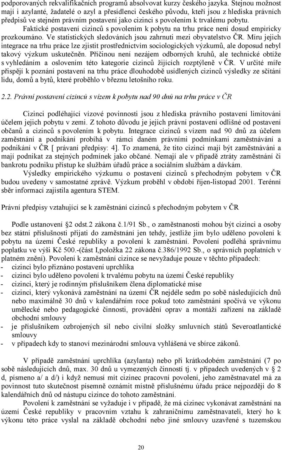 Faktické postavení cizinců s povolením k pobytu na trhu práce není dosud empiricky prozkoumáno. Ve statistických sledováních jsou zahrnuti mezi obyvatelstvo ČR.