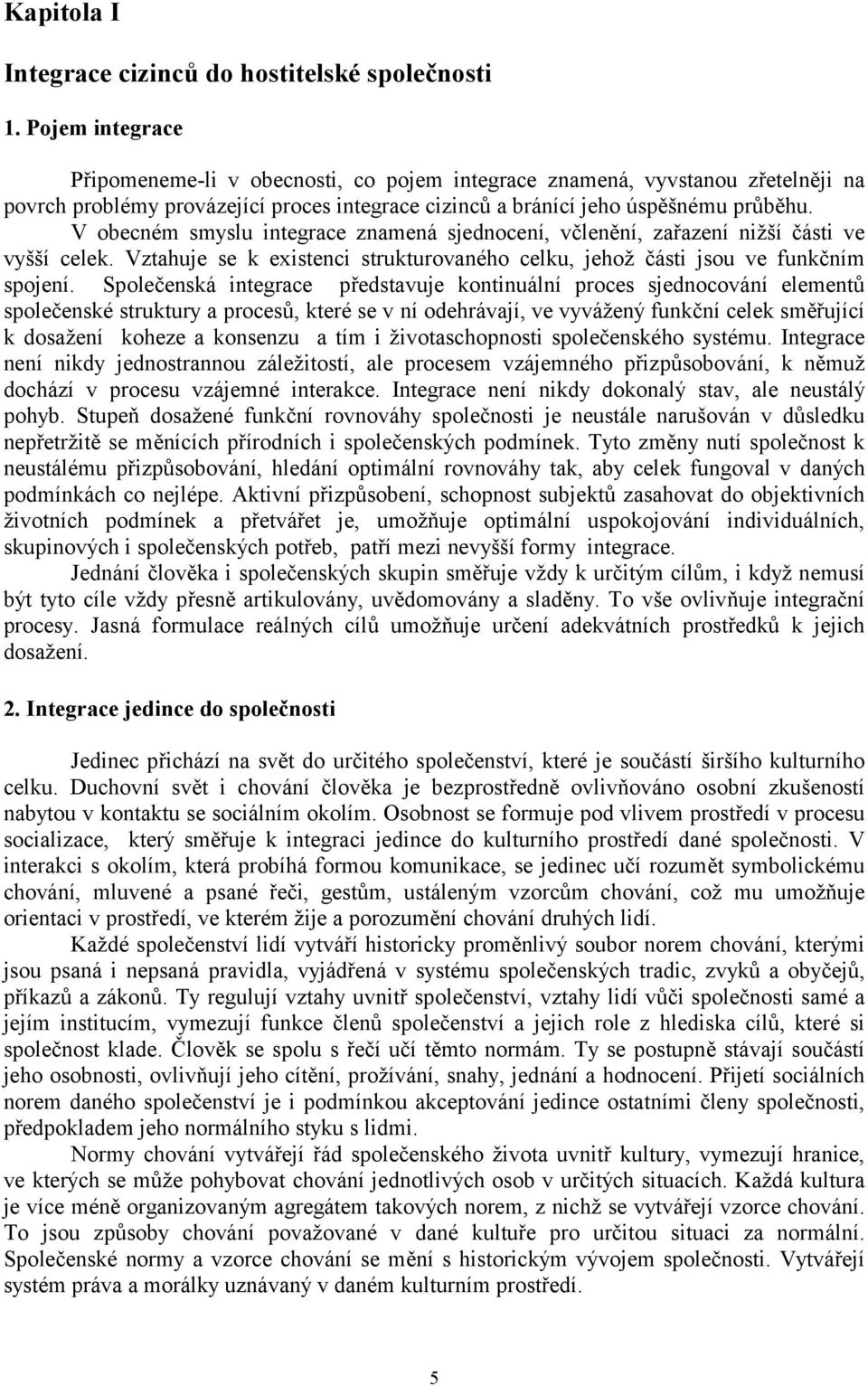 V obecném smyslu integrace znamená sjednocení, včlenění, zařazení nižší části ve vyšší celek. Vztahuje se k existenci strukturovaného celku, jehož části jsou ve funkčním spojení.