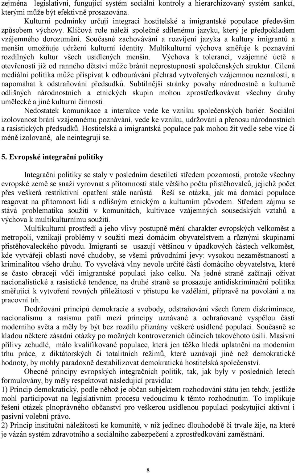 Současné zachovávání a rozvíjení jazyka a kultury imigrantů a menšin umožňuje udržení kulturní identity. Multikulturní výchova směřuje k poznávání rozdílných kultur všech usídlených menšin.